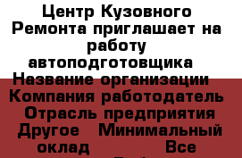 Центр Кузовного Ремонта приглашает на работу автоподготовщика › Название организации ­ Компания-работодатель › Отрасль предприятия ­ Другое › Минимальный оклад ­ 30 000 - Все города Работа » Вакансии   . Мурманская обл.,Оленегорск г.